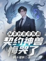 绿茶校花背叛我，契约神兽悔哭了