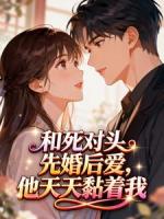 和死对头先婚后爱，他天天黏着我