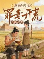 发配边关，罪妻开荒养出战神