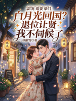 白月光回国？退位让贤我不伺候了