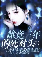 雌竞三年的死对头竟ai和我的私密照？