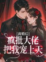 离婚后，疯批大佬把我宠上天