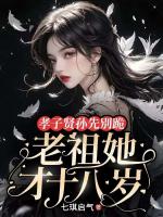 孝子贤孙先别跪，老祖她才十八岁