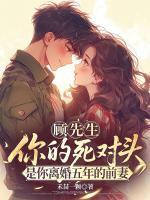 顾先生，你的死对头是你离婚五年的前妻